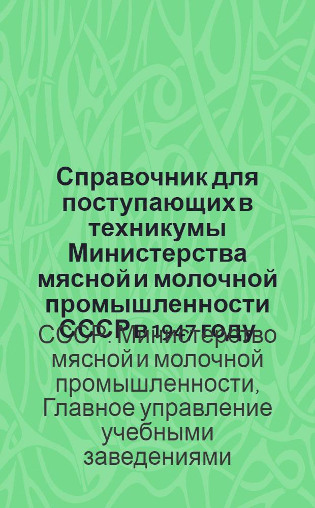 Справочник для поступающих в техникумы Министерства мясной и молочной промышленности СССР в 1947 году : Утв. 14/V-1947 г.