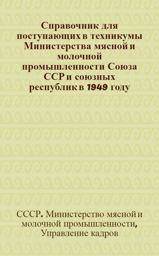 Справочник для поступающих в техникумы Министерства мясной и молочной промышленности Союза ССР и союзных республик в 1949 году
