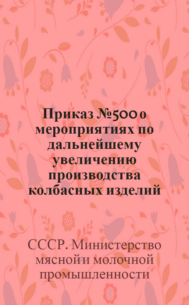 Приказ № 500 о мероприятиях по дальнейшему увеличению производства колбасных изделий, сосисок, сарделек и студня. [25 апреля 1946 г.]