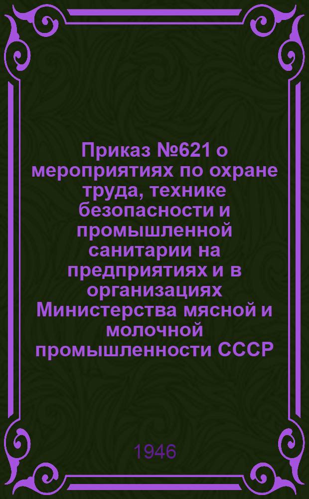 Приказ № 621 о мероприятиях по охране труда, технике безопасности и промышленной санитарии на предприятиях и в организациях Министерства мясной и молочной промышленности СССР
