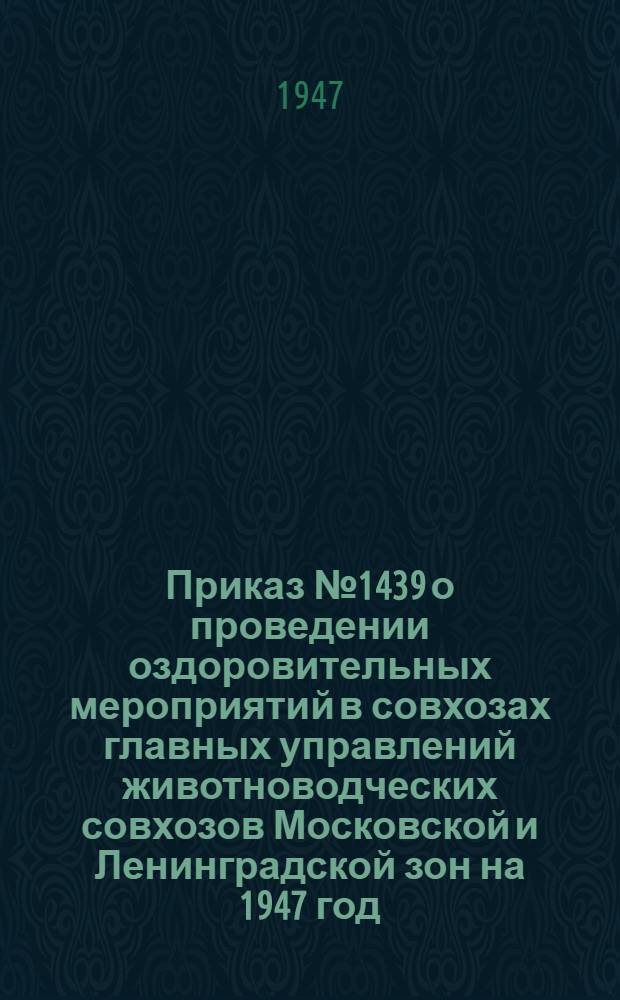 Приказ № 1439 о проведении оздоровительных мероприятий в совхозах главных управлений животноводческих совхозов Московской и Ленинградской зон на 1947 год