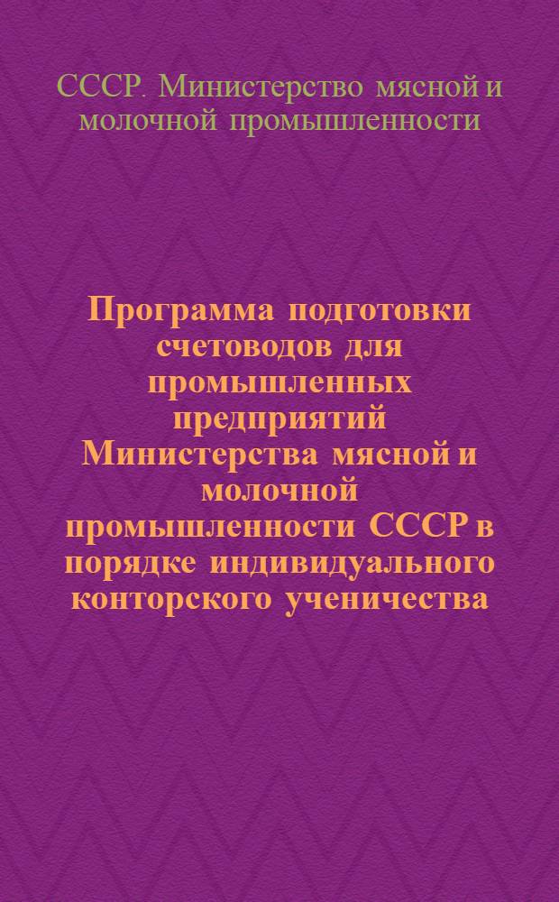 Программа подготовки счетоводов для промышленных предприятий Министерства мясной и молочной промышленности СССР в порядке индивидуального конторского ученичества : Утв. 14/XI-1946 г.