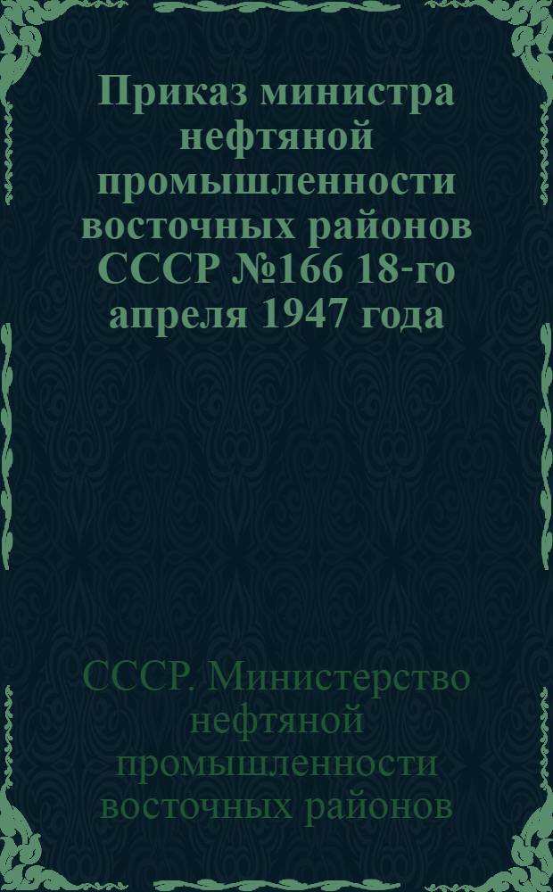 Приказ министра нефтяной промышленности восточных районов СССР № 166 18-го апреля 1947 года. О мерах по усилению бурения на газ на месторождениях Саратовской области