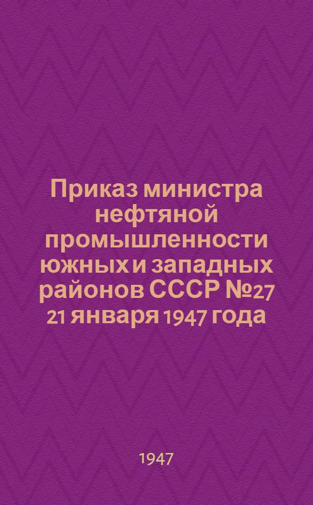 Приказ министра нефтяной промышленности южных и западных районов СССР № 27 21 января 1947 года. О развитии Кировабадского нефтяного района Азербайджанской ССР