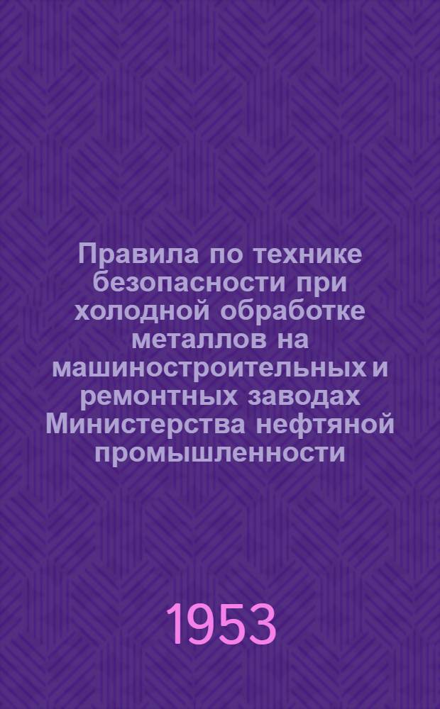 Правила по технике безопасности при холодной обработке металлов на машиностроительных и ремонтных заводах Министерства нефтяной промышленности