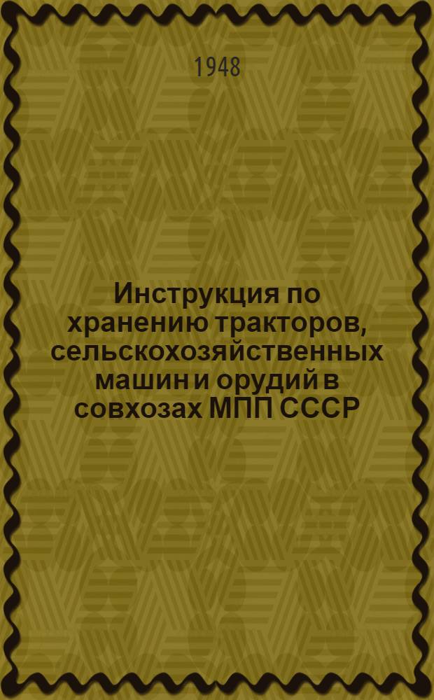Инструкция по хранению тракторов, сельскохозяйственных машин и орудий в совхозах МПП СССР : Утв. 15/XII 1948 г