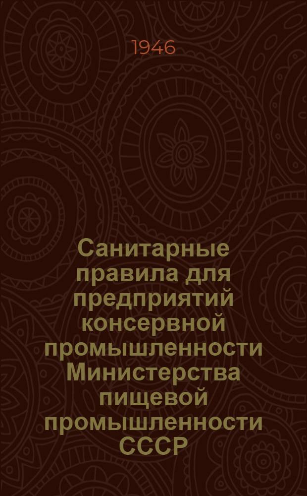 Санитарные правила для предприятий консервной промышленности Министерства пищевой промышленности СССР : Утв. 20/V-1946 г.