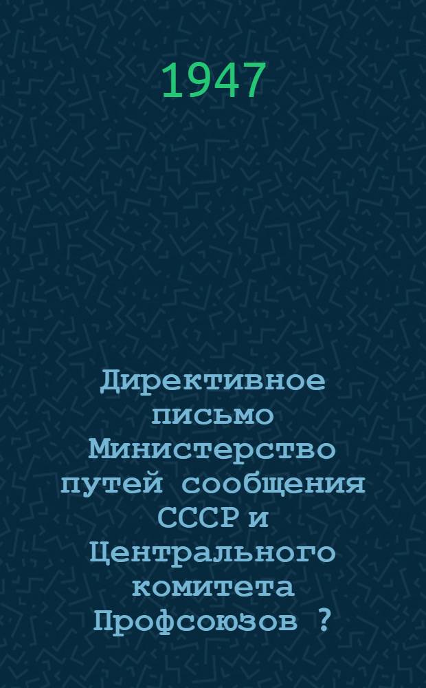 Директивное письмо Министерство путей сообщения СССР и Центрального комитета Профсоюзов [?. Профсоюза] рабочих строительства железнодорожного и метрополитена о заключении коллективных договоров на 1947 год
