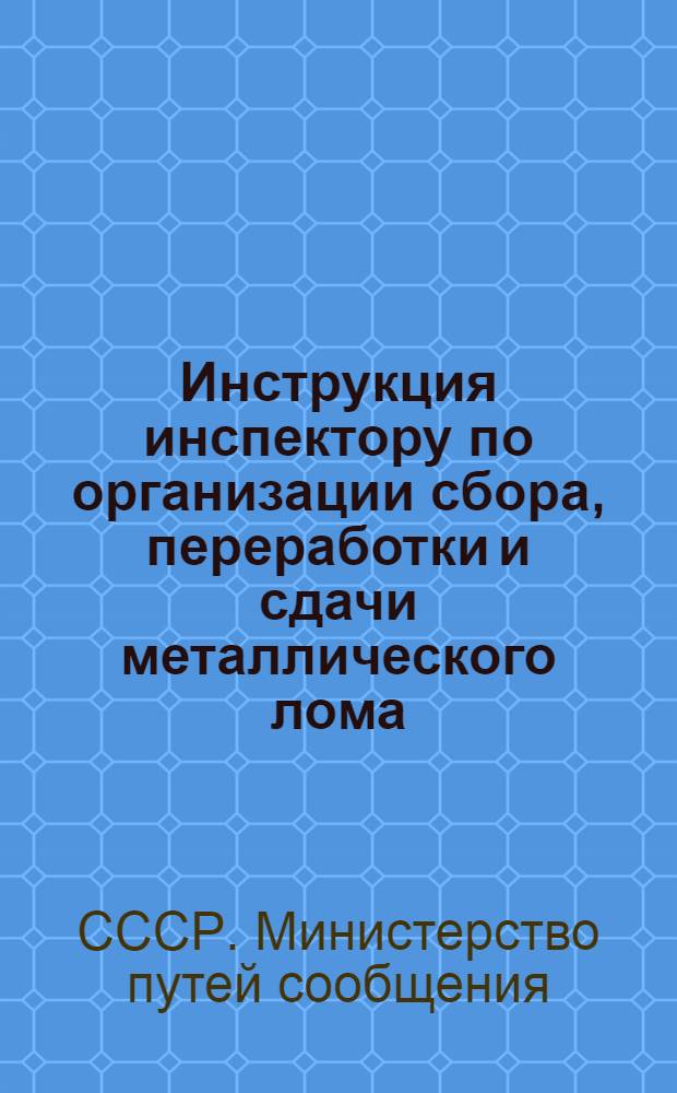Инструкция инспектору по организации сбора, переработки и сдачи металлического лома : Утв. 12/I 1951 г.