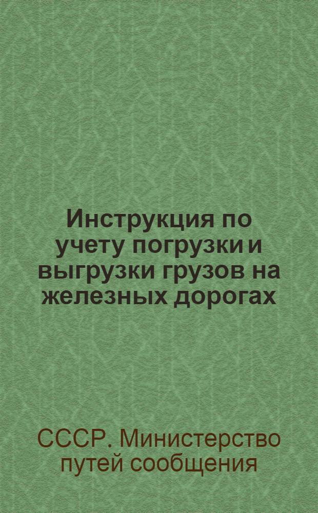 Инструкция по учету погрузки и выгрузки грузов на железных дорогах : Утв. 28/VII 1948 г.