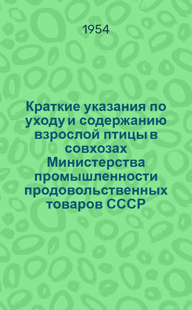 Краткие указания по уходу и содержанию взрослой птицы в совхозах Министерства промышленности продовольственных товаров СССР : Утв. 4/I 1954 г.