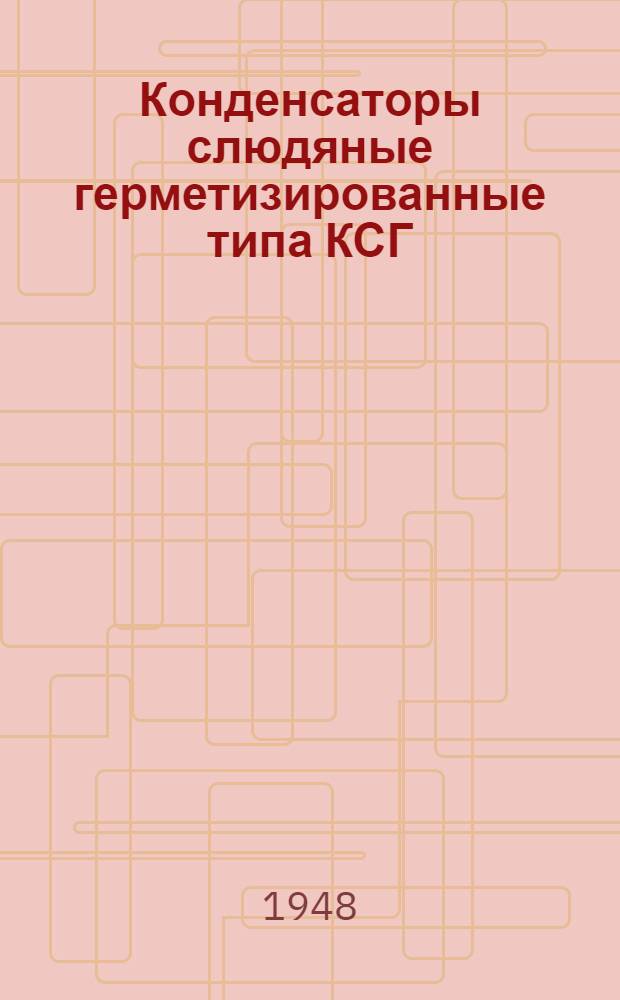 Конденсаторы слюдяные герметизированные типа КСГ