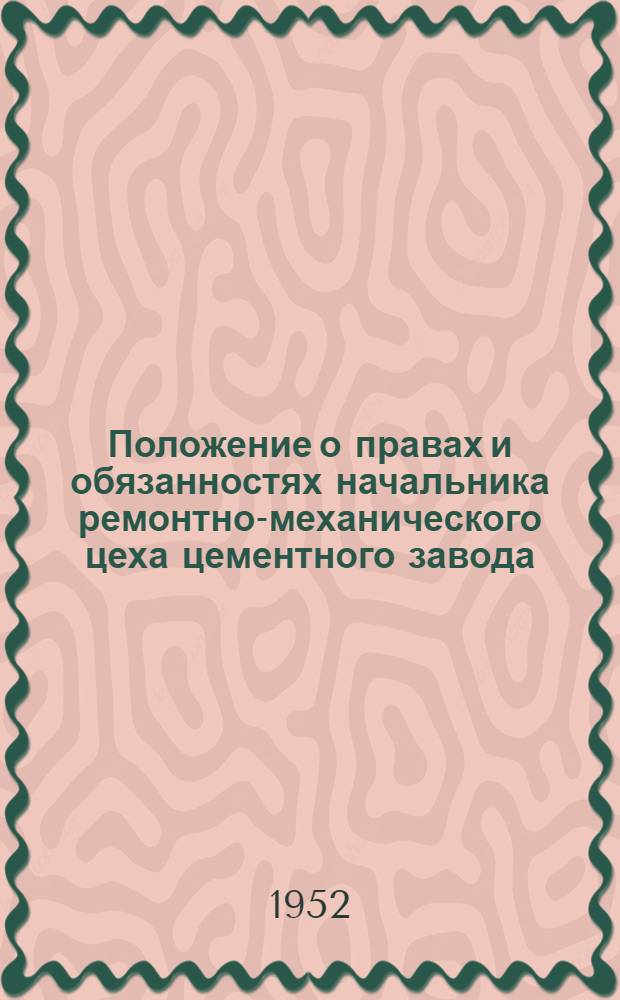 Положение о правах и обязанностях начальника ремонтно-механического цеха цементного завода : Утв. 30/IX 1952 г