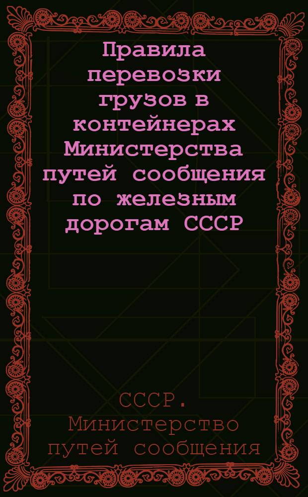 Правила перевозки грузов в контейнерах Министерства путей сообщения по железным дорогам СССР : Утв. 12/IX 1951 г.