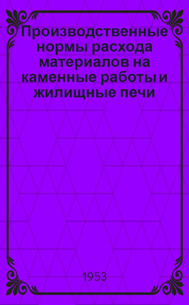Производственные нормы расхода материалов на каменные работы и жилищные печи : (К НиР, отд. 5)