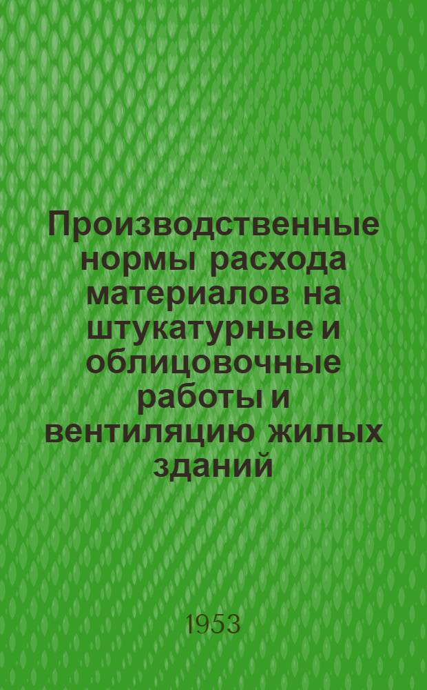 Производственные нормы расхода материалов на штукатурные и облицовочные работы и вентиляцию жилых зданий : (К НиР, отд. 16)