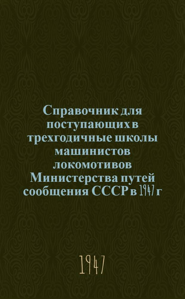 Справочник для поступающих в трехгодичные школы машинистов локомотивов Министерства путей сообщения СССР в 1947 г.