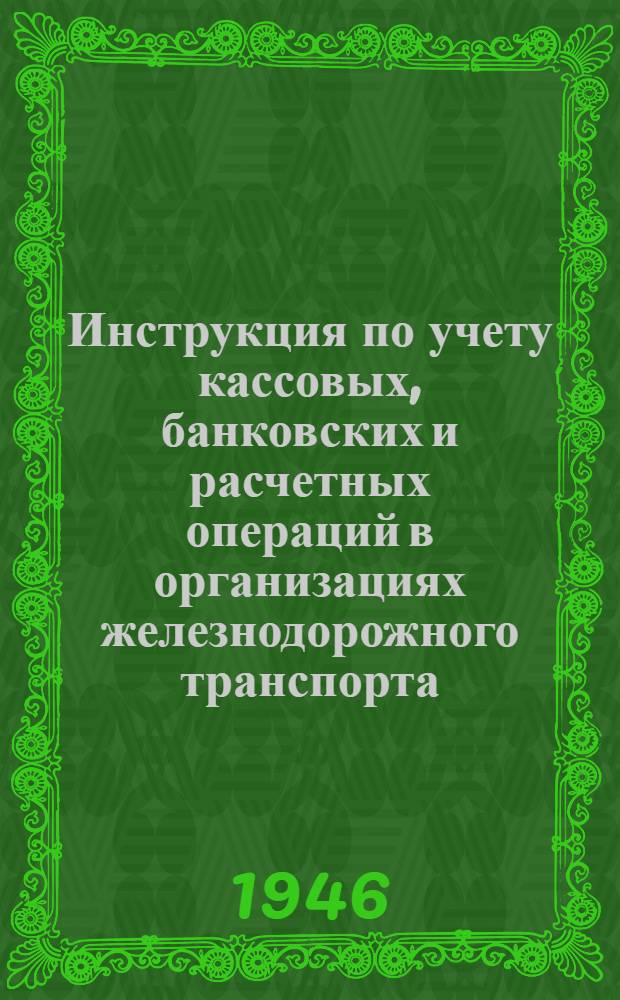 Инструкция по учету кассовых, банковских и расчетных операций в организациях железнодорожного транспорта : Утв. 10/I-1942 г.