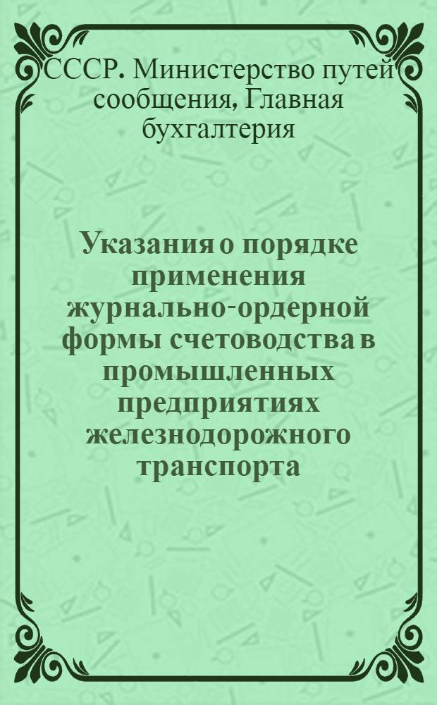 Указания о порядке применения журнально-ордерной формы счетоводства в промышленных предприятиях железнодорожного транспорта