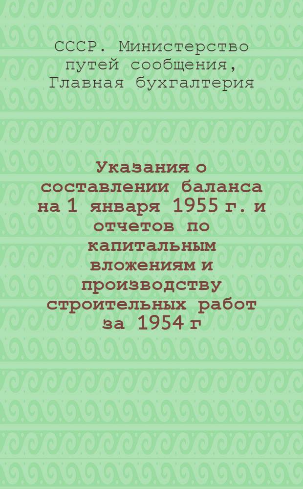 Указания о составлении баланса на 1 января 1955 г. и отчетов по капитальным вложениям и производству строительных работ за 1954 г.