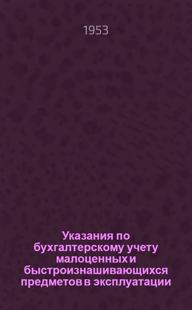 Указания по бухгалтерскому учету малоценных и быстроизнашивающихся предметов в эксплуатации : Утв. 30/VI 1953 г.