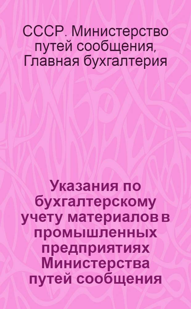 Указания по бухгалтерскому учету материалов в промышленных предприятиях Министерства путей сообщения : Утв. 16/V 1953 г.