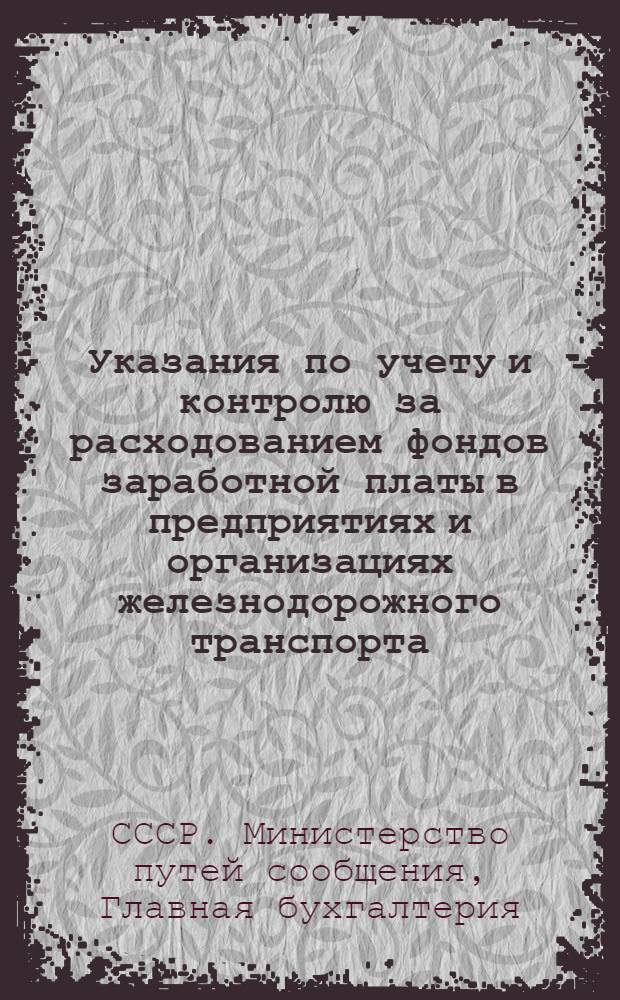 Указания по учету и контролю за расходованием фондов заработной платы в предприятиях и организациях железнодорожного транспорта : Утв. 6/IV 1954 г.