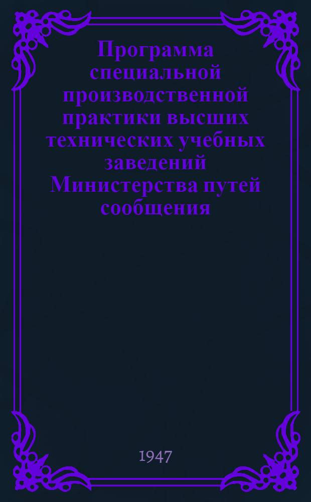 Программа специальной производственной практики высших технических учебных заведений Министерства путей сообщения : Специальность: "Движение поездов и грузовая работа" : Утв. УУЗ НКПС в1945 г