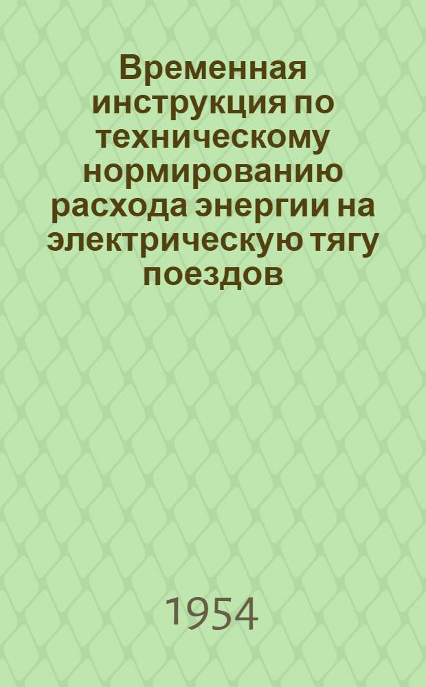 Временная инструкция по техническому нормированию расхода энергии на электрическую тягу поездов : Введена в действие 21/XII 1953 г