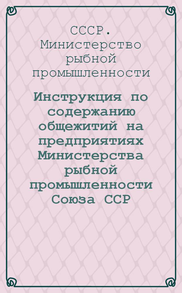 Инструкция по содержанию общежитий на предприятиях Министерства рыбной промышленности Союза ССР : Утв. 4/IV-1946 г.