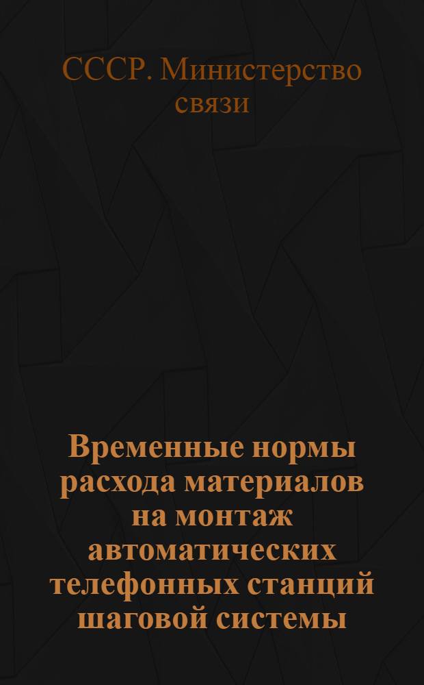 Временные нормы расхода материалов на монтаж автоматических телефонных станций шаговой системы : Утв. 22/XI 1951 г