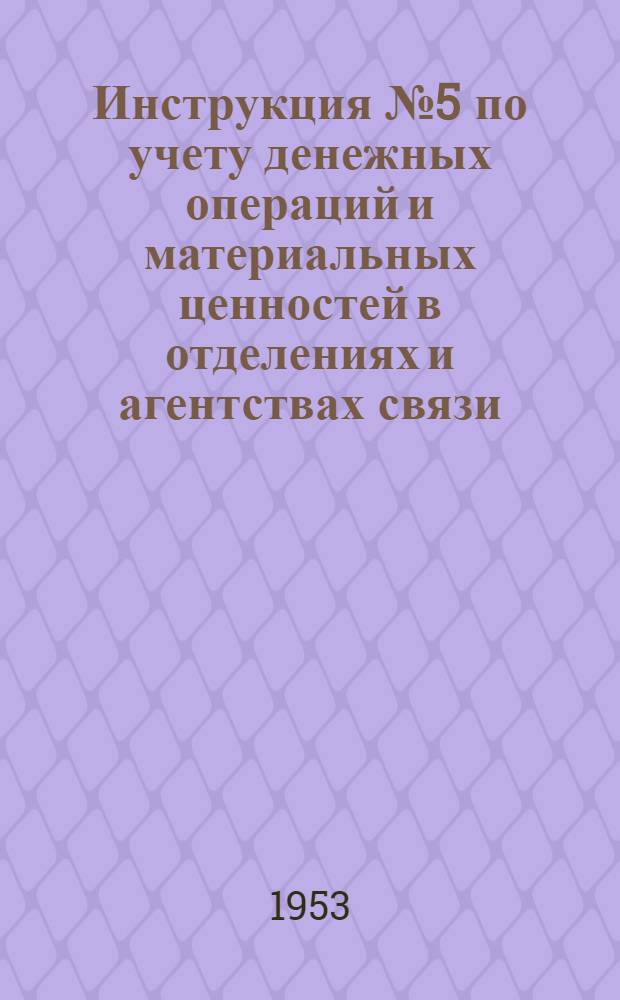 Инструкция № 5 по учету денежных операций и материальных ценностей в отделениях и агентствах связи : Утв. 16/IX 1952 г