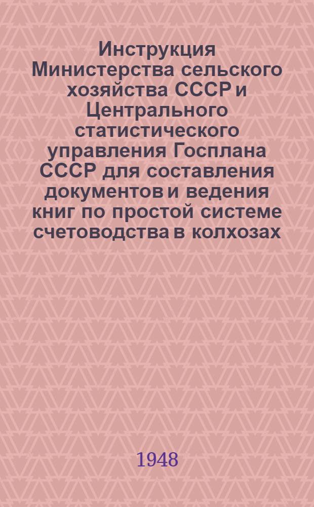 Инструкция Министерства сельского хозяйства СССР и Центрального статистического управления Госплана СССР для составления документов и ведения книг по простой системе счетоводства в колхозах : Утв. СНК СССР 31/I 1939 г