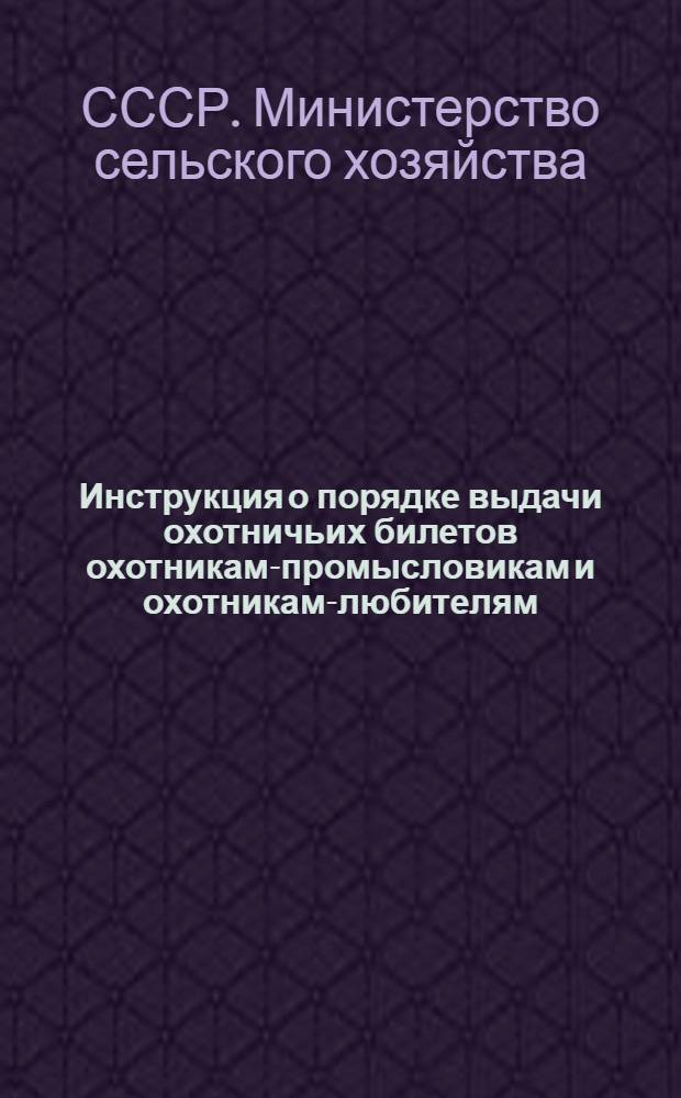 Инструкция о порядке выдачи охотничьих билетов охотникам-промысловикам и охотникам-любителям : Утв. 2/III 1954 г.