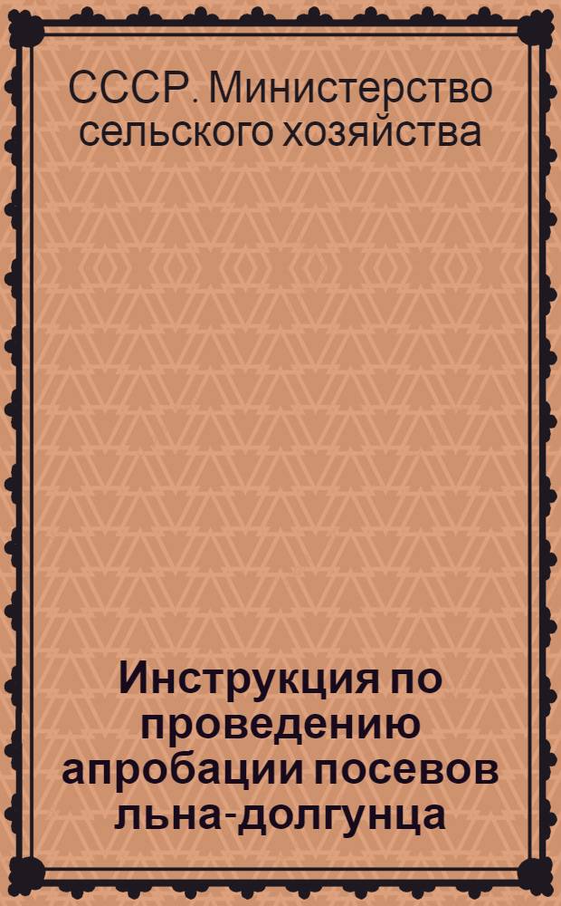 Инструкция по проведению апробации посевов льна-долгунца : Утв. М-вом сельского хозяйства СССР 25/ IV 1947 г