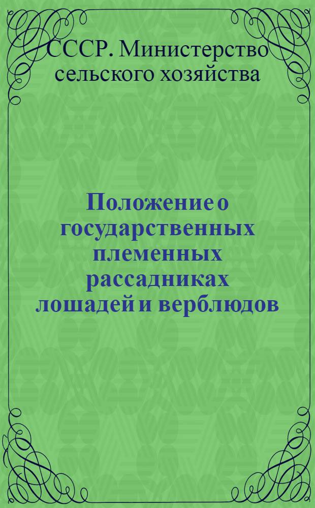 Положение о государственных племенных рассадниках лошадей и верблюдов : Утв. М-вом сел. хоз-ва СССР 10/IV-1947 г