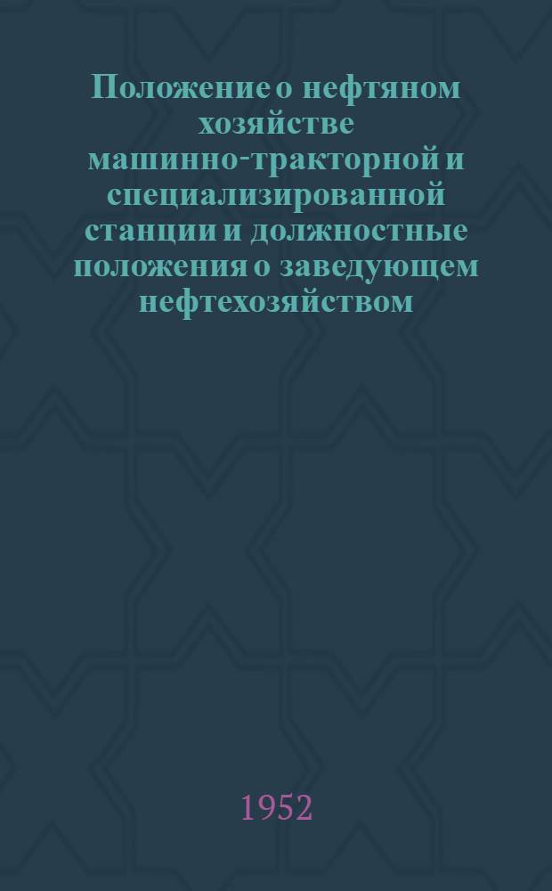 Положение о нефтяном хозяйстве машинно-тракторной и специализированной станции и должностные положения о заведующем нефтехозяйством, кладовщике нефтебазы, учетчике-заправщике тракторной бригады, лаборанте нефтяной лаборатории и мастере по регенерации отработанных масел : Утв. 14/VI 1952 г