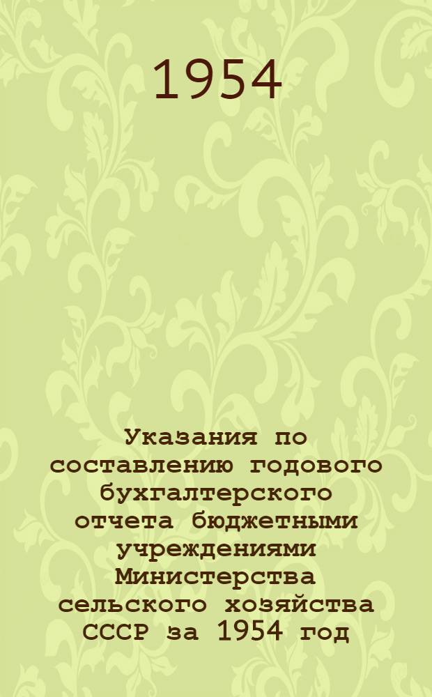 Указания по составлению годового бухгалтерского отчета бюджетными учреждениями Министерства сельского хозяйства СССР за 1954 год