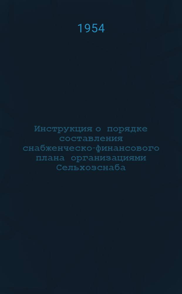 Инструкция о порядке составления снабженческо-финансового плана организациями Сельхозснаба : Утв. 23/XII 1953 г