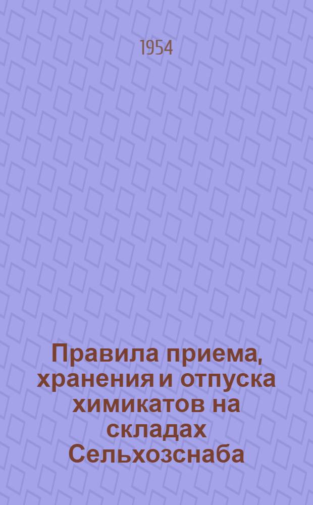 Правила приема, хранения и отпуска химикатов на складах Сельхозснаба : Утв. 13/III 1954 г.