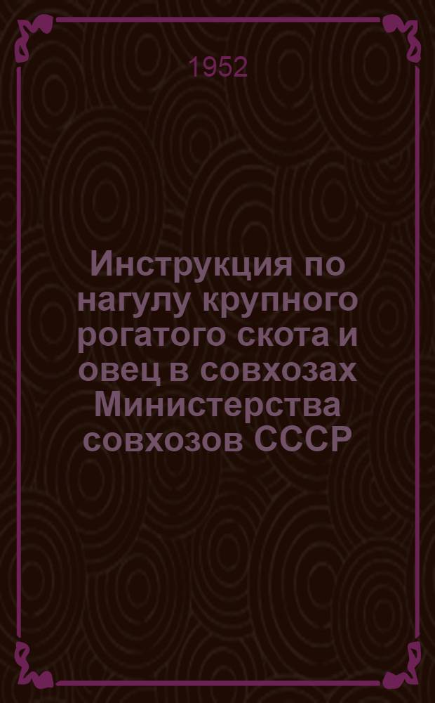 Инструкция по нагулу крупного рогатого скота и овец в совхозах Министерства совхозов СССР : Утв. 24/IV 1952 г.