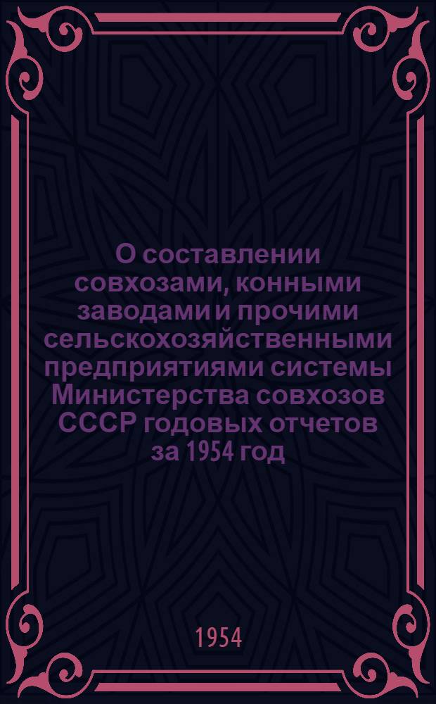 О составлении совхозами, конными заводами и прочими сельскохозяйственными предприятиями системы Министерства совхозов СССР годовых отчетов за 1954 год