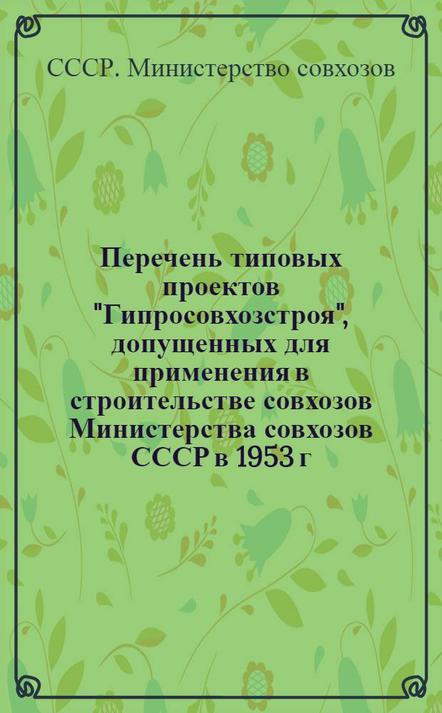 Перечень типовых проектов "Гипросовхозстроя", допущенных для применения в строительстве совхозов Министерства совхозов СССР в 1953 г.