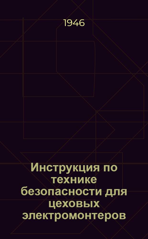 Инструкция по технике безопасности для цеховых электромонтеров (по ремонту и монтажу), обслуживающих электрические устройства напряжением не свыше 380 влт. на предприятиях Министерства станкостроения Союза ССР : Утв. 20/VIII-1945 г.