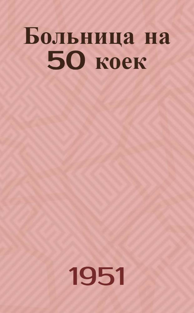 Больница на 50 коек : [Технико-рабочий проект]. 1 : Главный корпус на 40 коек