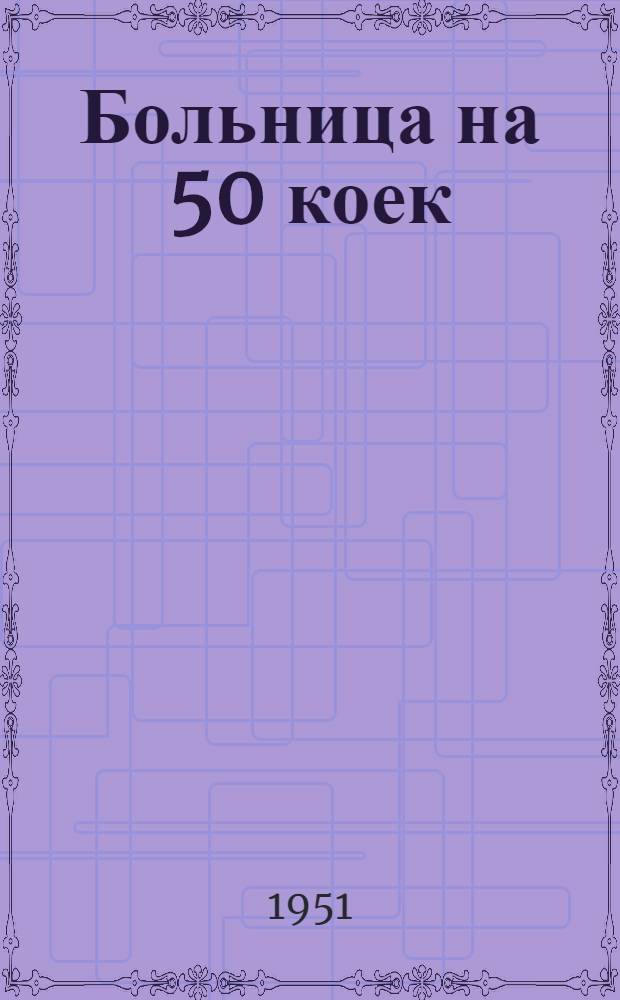 Больница на 50 коек : [Технико-рабочий проект]. 2 : Инфекционный корпус на 10 коек