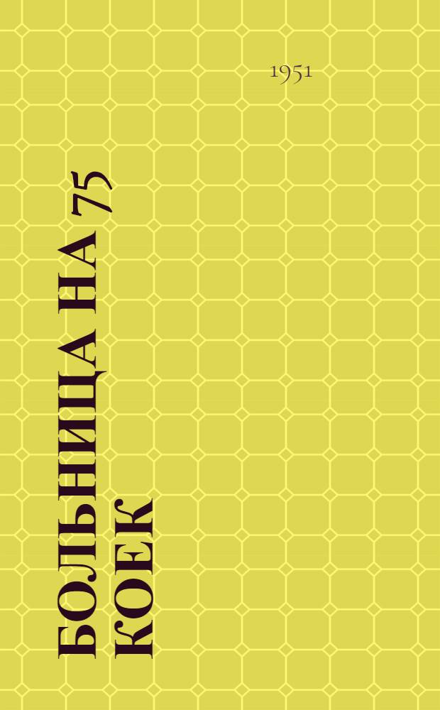 Больница на 75 коек : [Техно-рабочий проект] № 1-. № 1 : Главный корпус на 50 коек