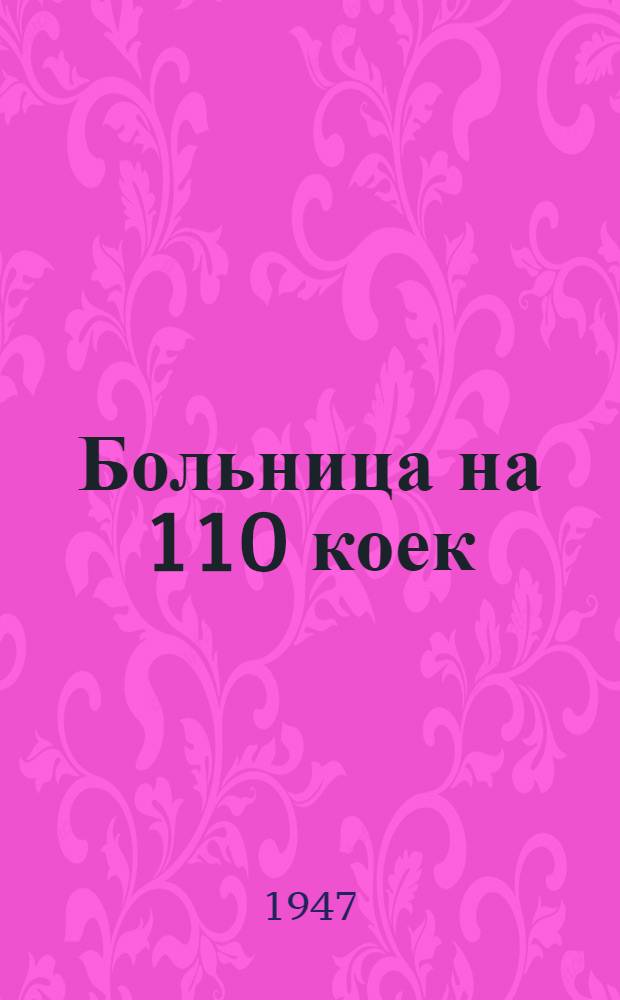 Больница на 110 коек : Типовой технорабочий проект : Утв. Ком. по делам архитектуры при Совете министров СССР