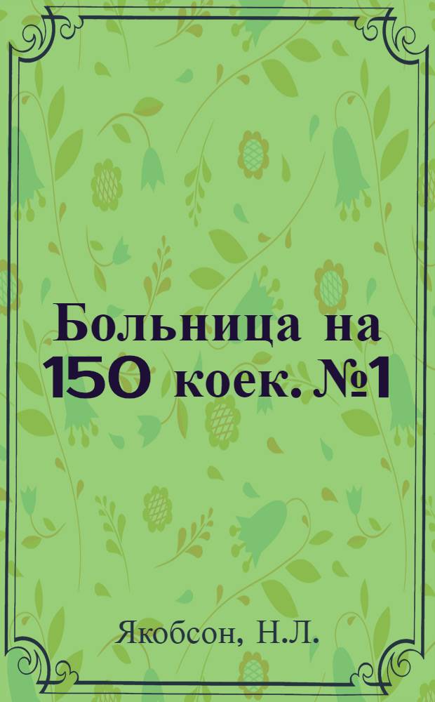 Больница на 150 коек. № 1 : Главный корпус на 130 коек