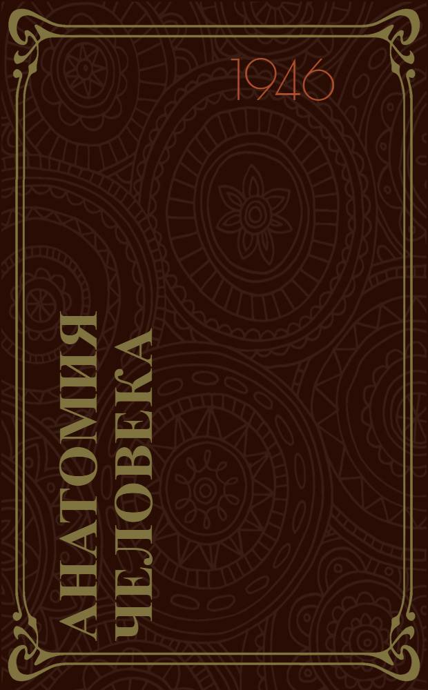 Анатомия человека : Допущ. КВШ при СНК СССР в качестве учебника для мед. ин-тов. Т. 1 : Общая часть ; Система органов движения